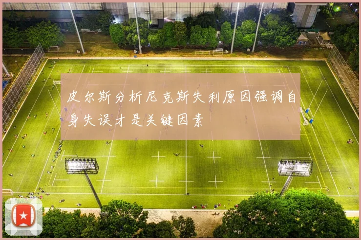 皮尔斯分析尼克斯失利原因强调自身失误才是关键因素