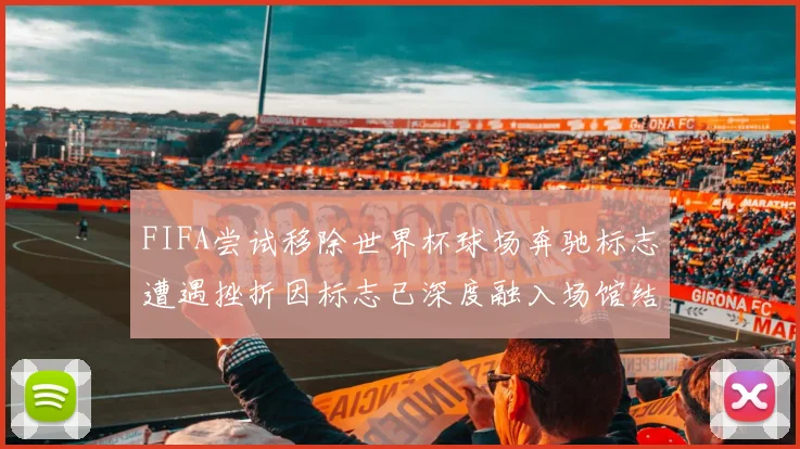 FIFA尝试移除世界杯球场奔驰标志遭遇挫折因标志已深度融入场馆结构